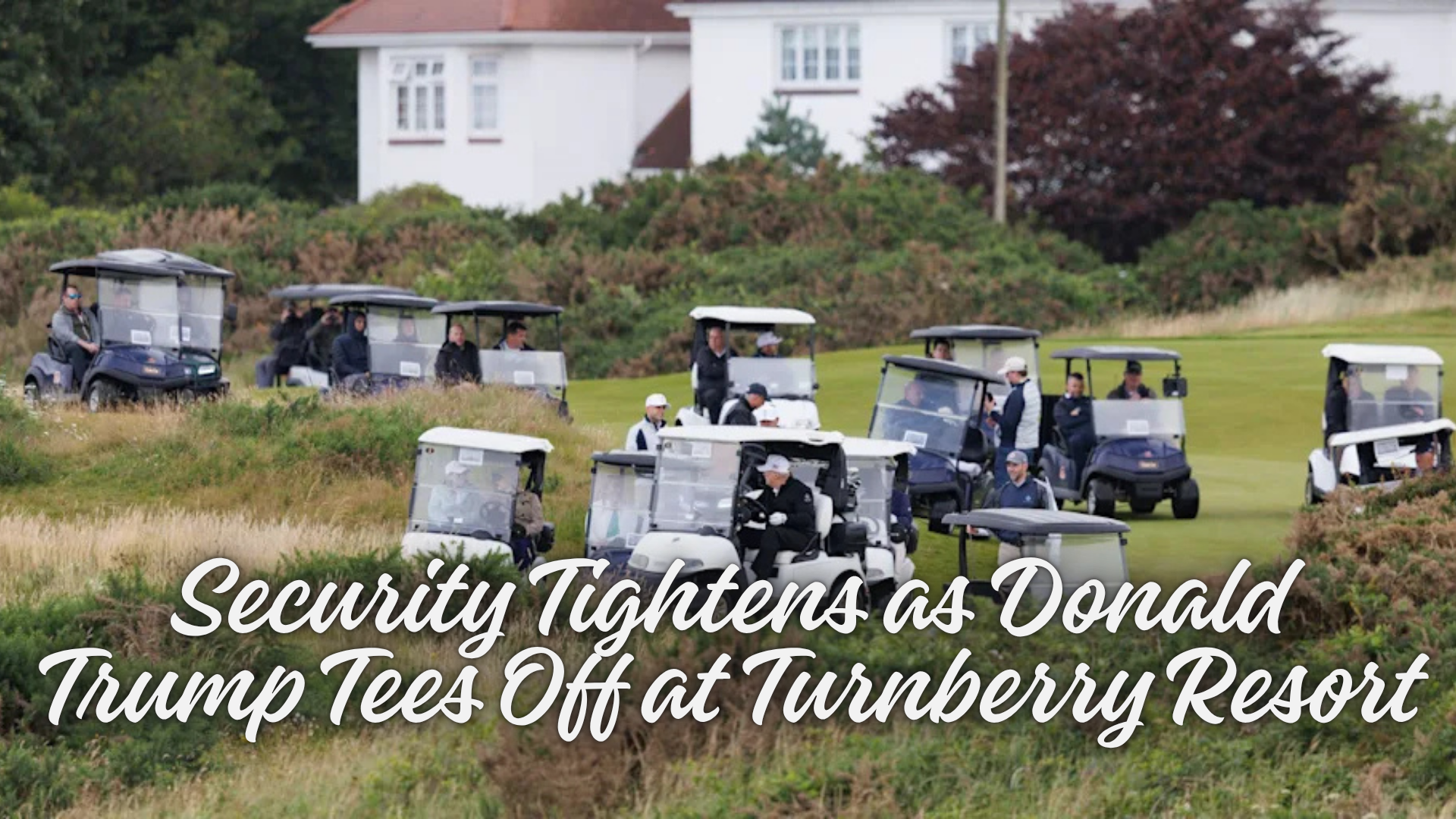 Security Tightens as Donald Trump Tees Off at Turnberry Resort