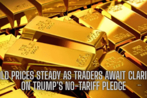 Gold Prices Steady as Traders Await Clarity on Trump’s No-Tariff Pledge